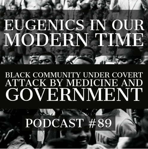 Podcast #89 – Eugenics in Our Modern Time – Black Community Under Attack by Medicine And Government